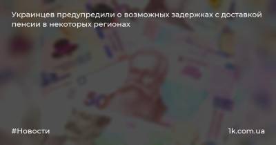Украинцев предупредили о возможных задержках с доставкой пенсии в некоторых регионах