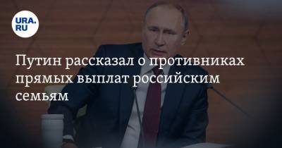 Путин рассказал о противниках прямых выплат российским семьям