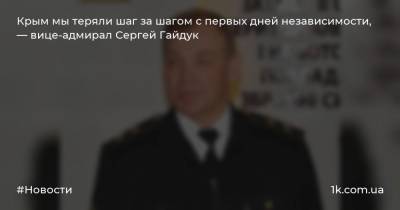 Крым мы теряли шаг за шагом с первых дней независимости, — вице-адмирал Сергей Гайдук