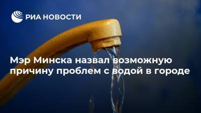 Мэр Минска назвал возможную причину проблем с водой в городе