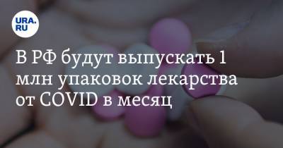 В РФ будут выпускать 1 млн упаковок лекарства от COVID в месяц