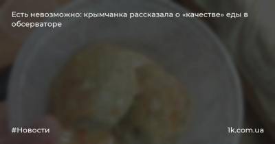 Есть невозможно: крымчанка рассказала о «качестве» еды в обсерваторе