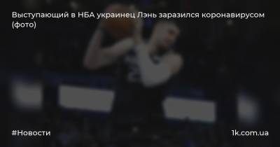 Выступающий в НБА украинец Лэнь заразился коронавирусом (фото)