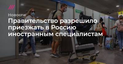 Правительство разрешило приезжать в Россию иностранным специалистам