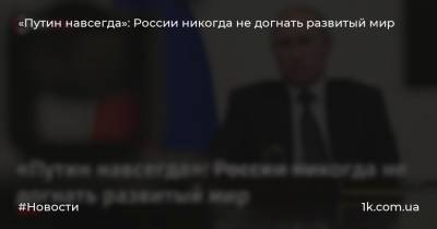 «Путин навсегда»: России никогда не догнать развитый мир