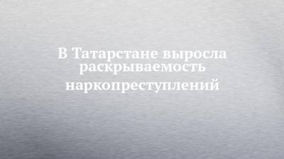 В Татарстане выросла раскрываемость наркопреступлений