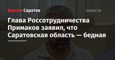 Глава Россотрудничества Примаков заявил, что Саратовская область — бедная