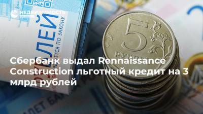 Сбербанк выдал Rennaissance Construction льготный кредит на 3 млрд рублей