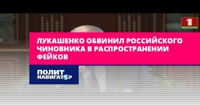 Лукашенко обвинил российского чиновника в распространении фейков