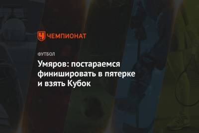 Умяров: «Спартак» постарается финишировать в пятёрке и взять Кубок