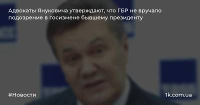 Адвокаты Януковича утверждают, что ГБР не вручало подозрение в госизмене бывшему президенту