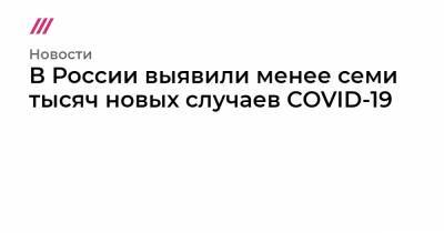 В России выявили менее семи тысяч новых случаев COVID-19