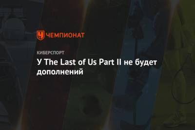 У The Last of Us Part II не будет дополнений