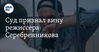 Суд признал вину режиссера Серебренникова