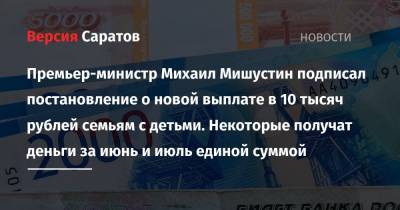 Премьер-министр Михаил Мишустин подписал постановление о новой выплате в 10 тысяч рублей семьям с детьми. Некоторые получат деньги за июнь и июль единой суммой