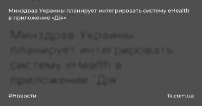 Минздрав Украины планирует интегрировать систему eHealth в приложение «Дія»