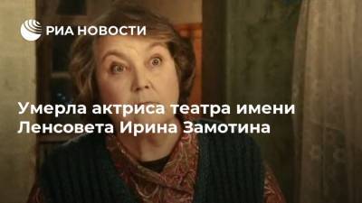 Умерла актриса театра имени Ленсовета Ирина Замотина
