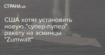 США хотят установить новую "супер-пупер" ракету на эсминцы "Zumwalt"