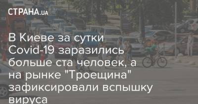 В Киеве за сутки Covid-19 заразились больше ста человек, а на рынке "Троещина" зафиксировали вспышку вируса
