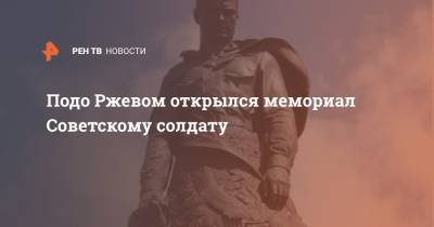 Подо Ржевом открылся мемориал Советскому солдату