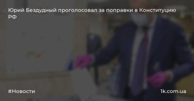 Юрий Бездудный проголосовал за поправки в Конституцию РФ