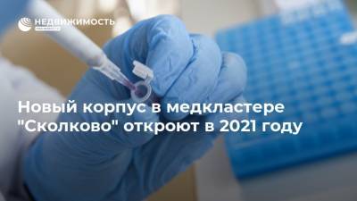 Новый корпус в медкластере "Сколково" откроют в 2021 году