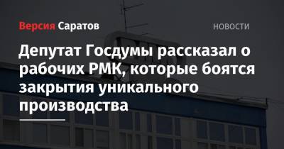 Депутат Госдумы рассказал о рабочих РМК, которые боятся закрытия уникального производства