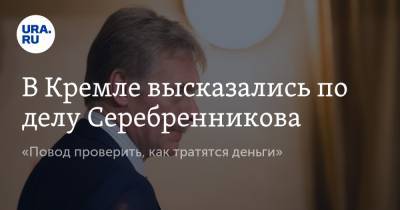 В Кремле высказались по делу Серебренникова. «Повод проверить, как тратятся деньги»