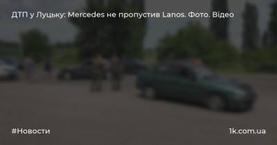 ДТП у Луцьку: Mercedes не пропустив Lanos. Фото. Відео