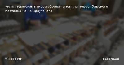 «Улан-Удэнская птицефабрика» сменила новосибирского поставщика на иркутского