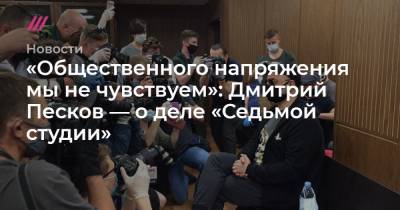«Общественного напряжения мы не чувствуем»: Дмитрий Песков — о деле «Седьмой студии»