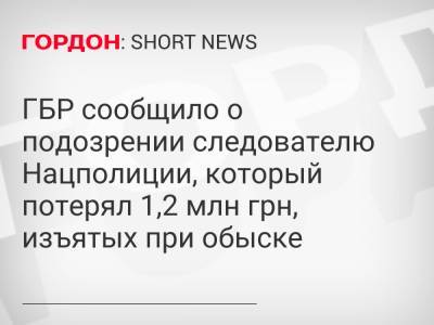 ГБР сообщило о подозрении следователю Нацполиции, который потерял 1,2 млн грн, изъятых при обыске