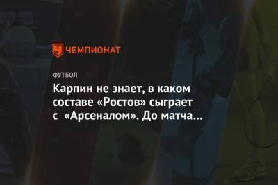 Карпин не знает, в каком составе «Ростов» сыграет с «Арсеналом». До матча один день