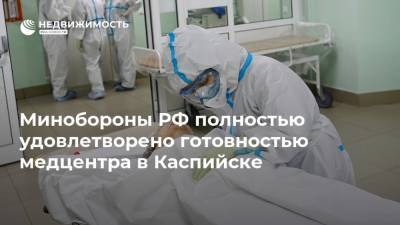 Минобороны РФ полностью удовлетворено готовностью медцентра в Каспийске