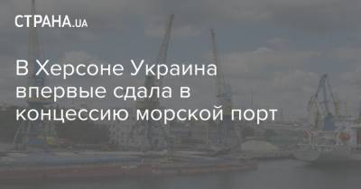 В Херсоне Украина впервые сдала в концессию морской порт