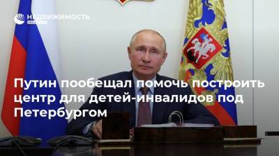 Путин пообещал помочь построить центр для детей-инвалидов под Петербургом