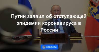 Путин заявил об отступающей эпидемии коронавируса в России