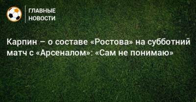 Карпин – о составе «Ростова» на субботний матч с «Арсеналом»: «Сам не понимаю»