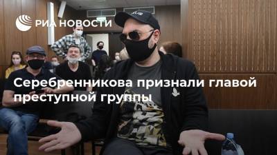 Серебренникова признали главой преступной группы