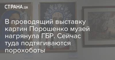 В проводящий выставку картин Порошенко музей нагрянула ГБР. Сейчас туда подтягиваются порохоботы
