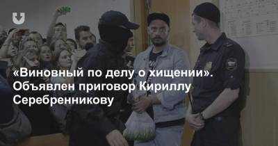 «Виновный по делу о хищении». Объявлен приговор Кириллу Серебренникову