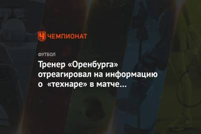 Тренер «Оренбурга» отреагировал на информацию о «технаре» в матче с «Краснодаром»