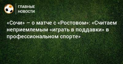 «Сочи» – о матче с «Ростовом»: «Считаем неприемлемым «играть в поддавки» в профессиональном спорте»