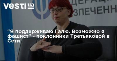 "Я поддерживаю Галю. Возможно я фашист" - поклонники Третьяковой в Сети