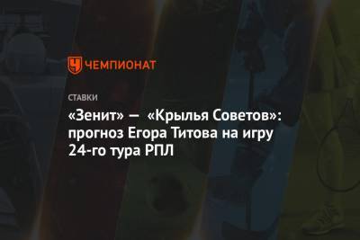 «Зенит» — «Крылья Советов»: прогноз Егора Титова на игру 24-го тура РПЛ