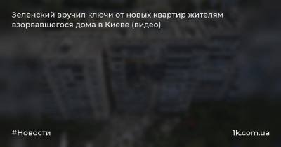 Зеленский вручил ключи от новых квартир жителям взорвавшегося дома в Киеве (видео)