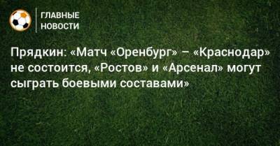 Прядкин: «Матч «Оренбург» – «Краснодар» не состоится, «Ростов» и «Арсенал» могут сыграть боевыми составами»
