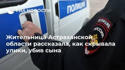 Жительница Астраханской области рассказала, как скрывала улики, убив сына