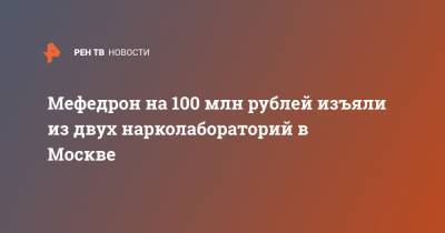 Мефедрон на 100 млн рублей изъяли из двух нарколабораторий в Москве