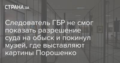 Следователь ГБР не смог показать разрешение суда на обыск и покинул музей, где выставляют картины Порошенко